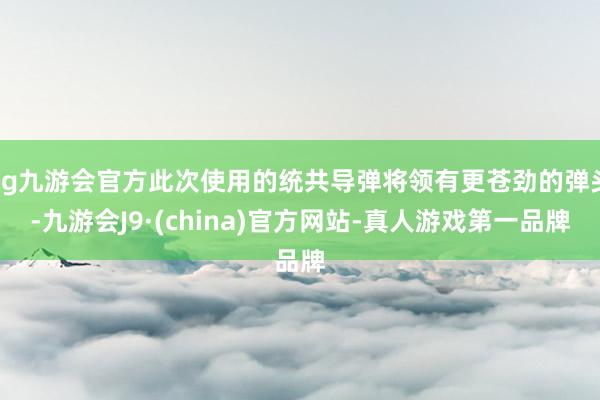 ag九游会官方此次使用的统共导弹将领有更苍劲的弹头-九游会J9·(china)官方网站-真人游戏第一品牌