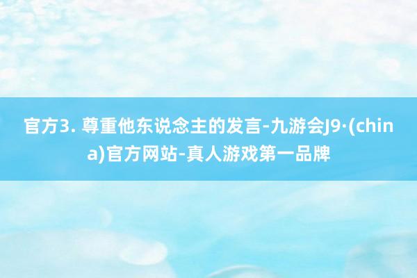 官方3. 尊重他东说念主的发言-九游会J9·(china)官方网站-真人游戏第一品牌