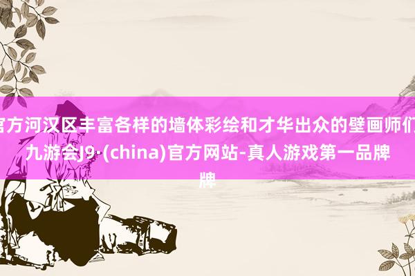 官方河汉区丰富各样的墙体彩绘和才华出众的壁画师们-九游会J9·(china)官方网站-真人游戏第一品牌