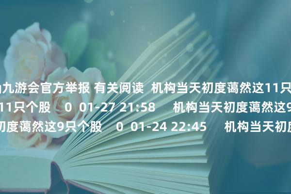 ag九游会官方举报 有关阅读 机构当天初度蔼然这11只个股机构当天初度蔼然这11只个股 0 01-27 21:58 机构当天初度蔼然这9只个股机构当天初度蔼然这9只个股 0 01-24 22:45 机构当天初度蔼然这8只个股机构当天初度蔼然这8只个股 0 01-23 21:58 机构当天初度蔼然这5只个股机构当天初度蔼然这5只个股 0 01