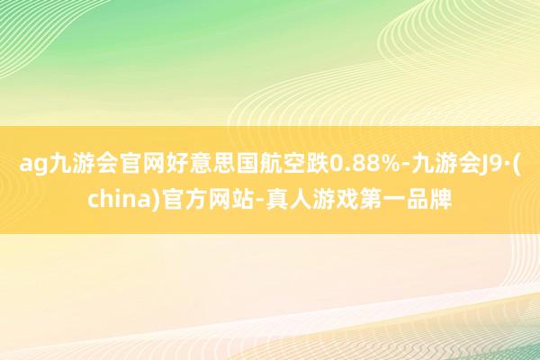 ag九游会官网好意思国航空跌0.88%-九游会J9·(china)官方网站-真人游戏第一品牌