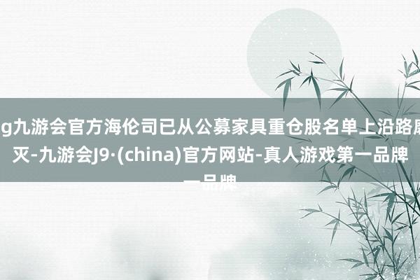 ag九游会官方海伦司已从公募家具重仓股名单上沿路磨灭-九游会J9·(china)官方网站-真人游戏第一品牌