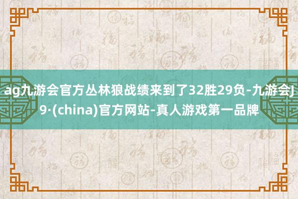 ag九游会官方丛林狼战绩来到了32胜29负-九游会J9·(china)官方网站-真人游戏第一品牌