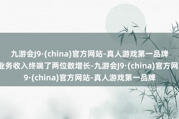 九游会J9·(china)官方网站-真人游戏第一品牌其云计较平台和告白业务收入终端了两位数增长-九游会J9·(china)官方网站-真人游戏第一品牌