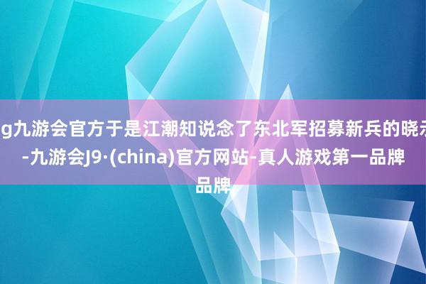 ag九游会官方于是江潮知说念了东北军招募新兵的晓示-九游会J9·(china)官方网站-真人游戏第一品牌