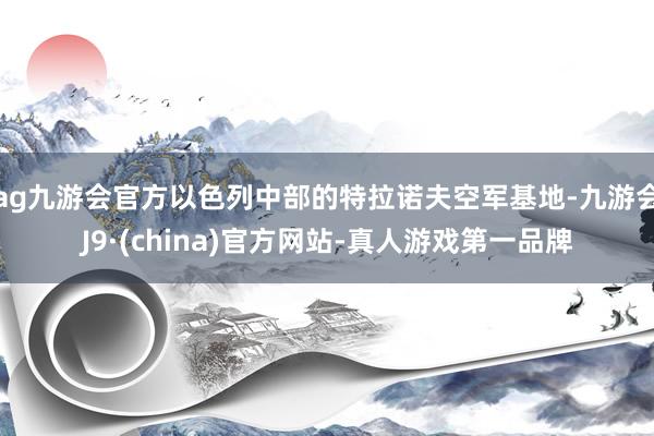 ag九游会官方以色列中部的特拉诺夫空军基地-九游会J9·(china)官方网站-真人游戏第一品牌